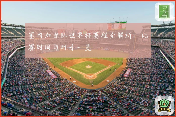 塞内加尔队世界杯赛程全解析：比赛时间与对手一览