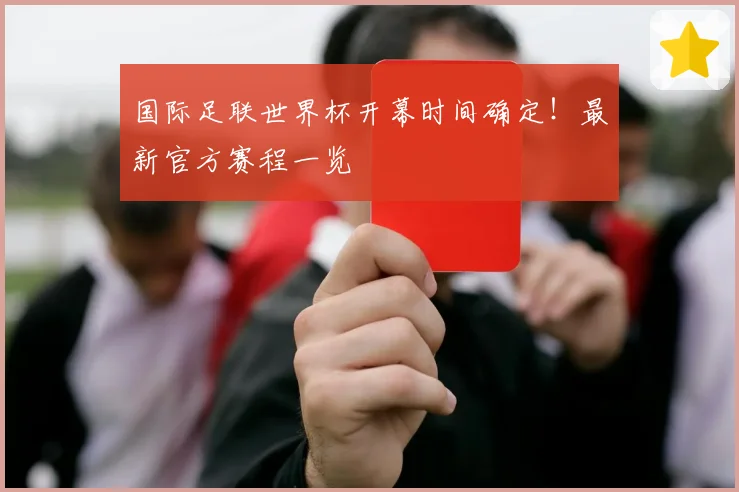 国际足联世界杯开幕时间确定！最新官方赛程一览