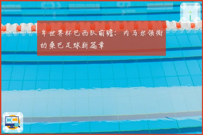 年世界杯巴西队前瞻:内马尔领衔的桑巴足球新篇章