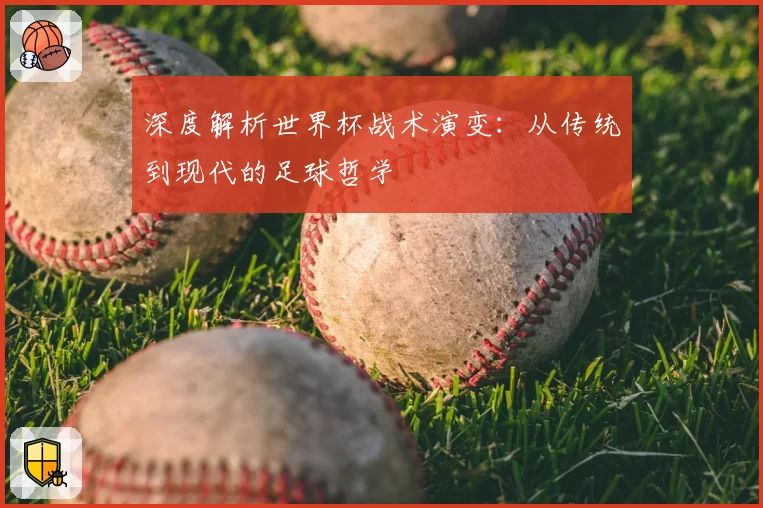 深度解析世界杯战术演变：从传统到现代的足球哲学