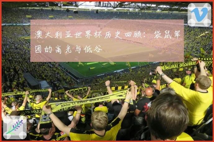 澳大利亚世界杯历史回顾:袋鼠军团的高光与低谷