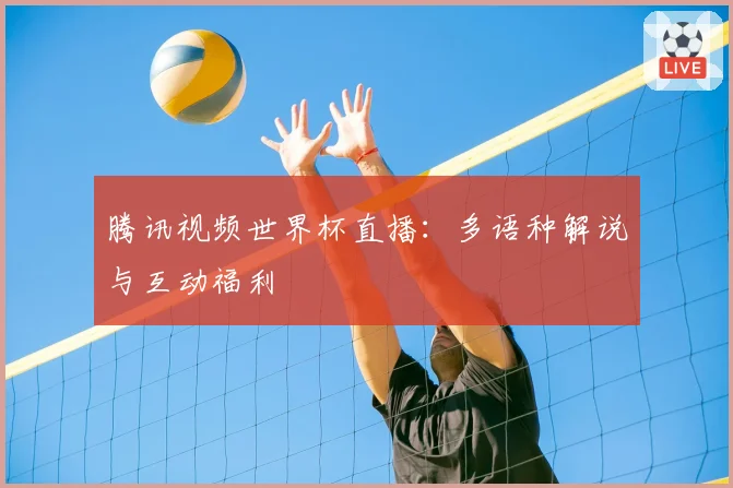 腾讯视频世界杯直播：多语种解说与互动福利