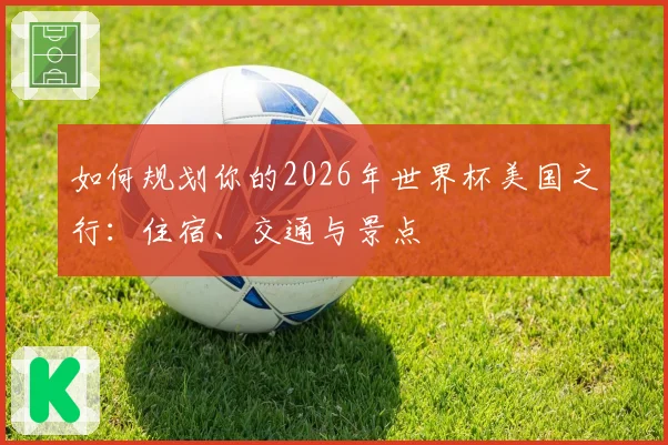 如何规划你的2026年世界杯美国之行：住宿、交通与景点