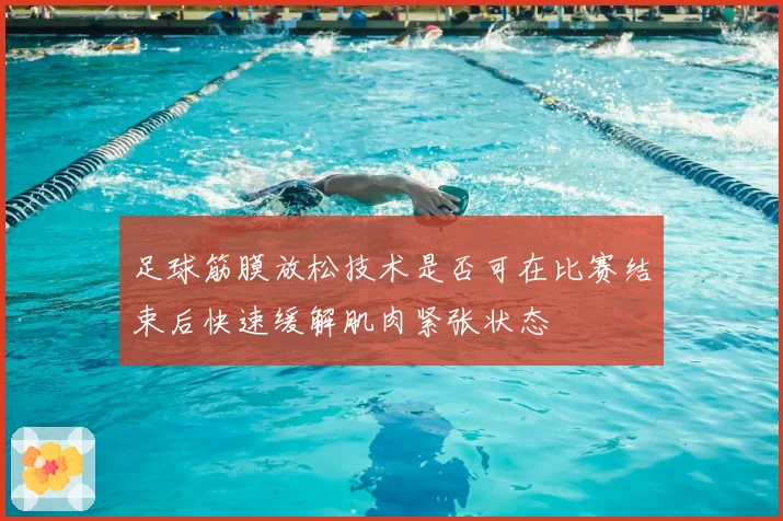 足球筋膜放松技术是否可在比赛结束后快速缓解肌肉紧张状态