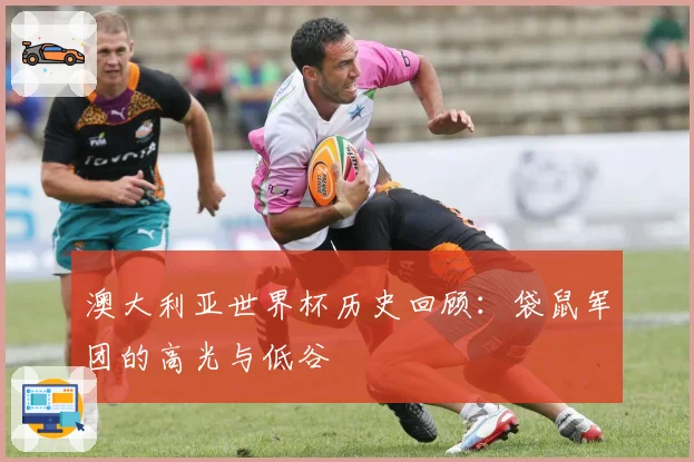 澳大利亚世界杯历史回顾：袋鼠军团的高光与低谷