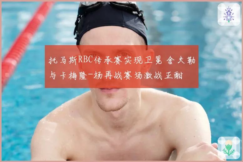 托马斯RBC传承赛实现卫冕 舍夫勒与卡梅隆-杨再战赛场激战正酣